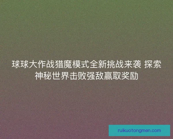 球球大作战猎魔模式全新挑战来袭 探索神秘世界击败强敌赢取奖励