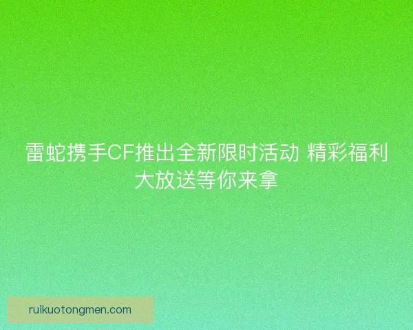 雷蛇携手CF推出全新限时活动 精彩福利大放送等你来拿