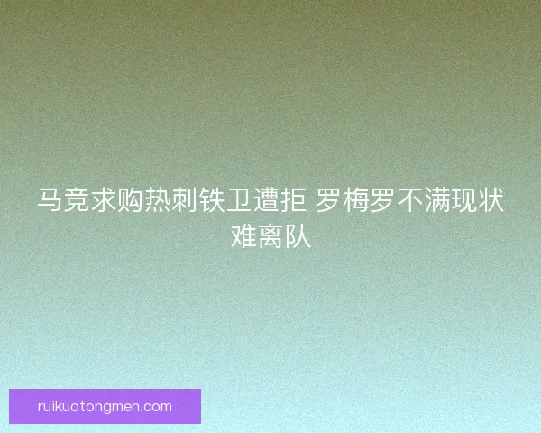 马竞求购热刺铁卫遭拒 罗梅罗不满现状难离队