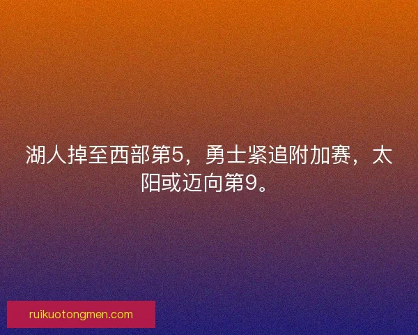 湖人掉至西部第5，勇士紧追附加赛，太阳或迈向第9。