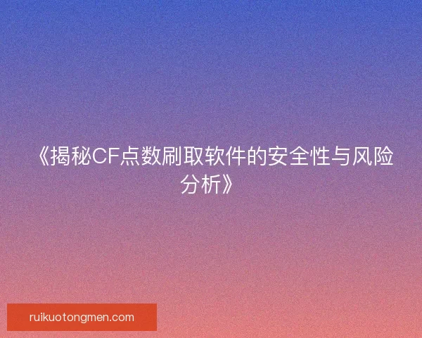 《揭秘CF点数刷取软件的安全性与风险分析》
